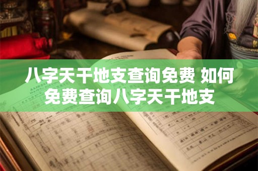 八字天干地支查询免费 如何免费查询八字天干地支