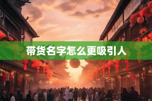 带货名字怎么更吸引人