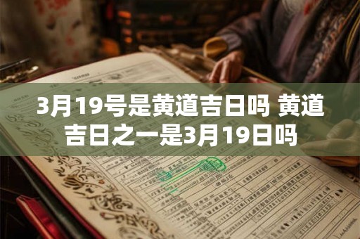 3月19号是黄道吉日吗 黄道吉日之一是3月19日吗
