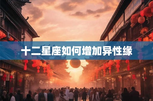 十二星座如何增加异性缘