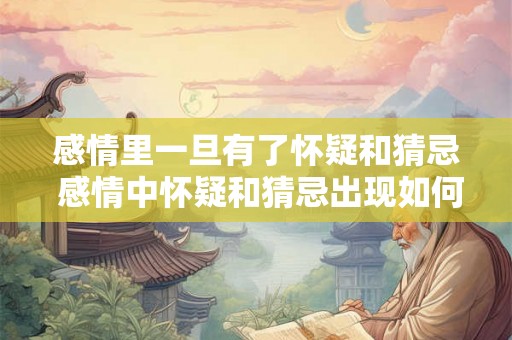 感情里一旦有了怀疑和猜忌 感情中怀疑和猜忌出现如何处理