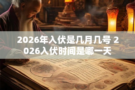 2026年入伏是几月几号 2026入伏时间是哪一天