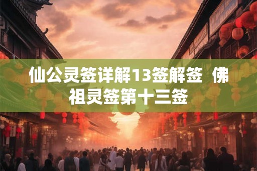 仙公灵签详解13签解签  佛祖灵签第十三签