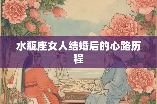 水瓶座女人结婚后的心路历程