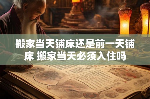 搬家当天铺床还是前一天铺床 搬家当天必须入住吗