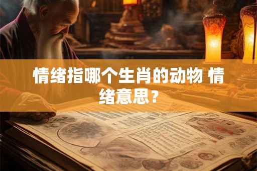 情绪指哪个生肖的动物 情绪意思？
