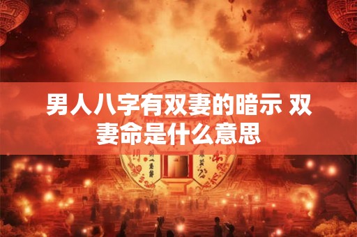 男人八字有双妻的暗示 双妻命是什么意思
