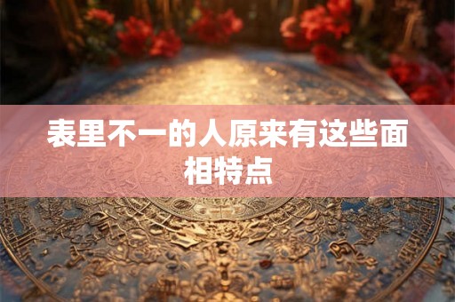 表里不一的人原来有这些面相特点