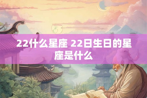 22什么星座 22日生日的星座是什么