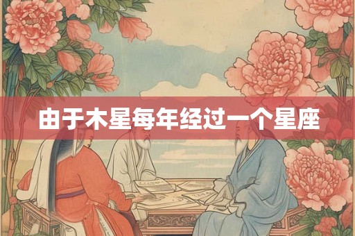 由于木星每年经过一个星座 由于木星每年经过一个星座