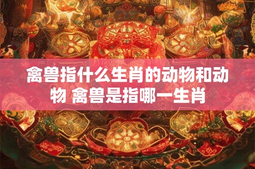 禽兽指什么生肖的动物和动物 禽兽是指哪一生肖