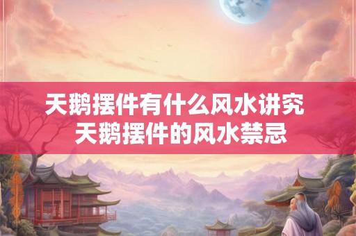 天鹅摆件有什么风水讲究  天鹅摆件的风水禁忌