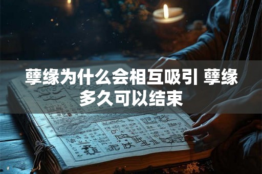 孽缘为什么会相互吸引 孽缘多久可以结束 孽缘为什么会相互吸引 孽缘多久可以结束