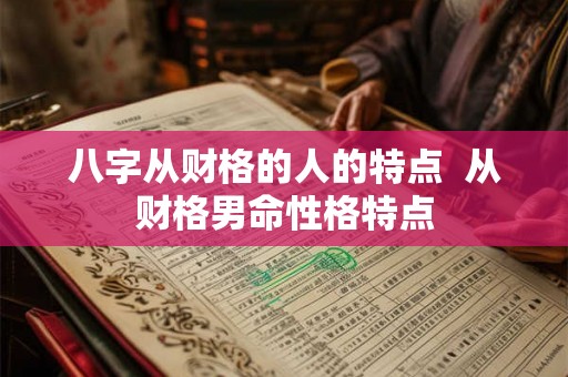八字从财格的人的特点  从财格男命性格特点