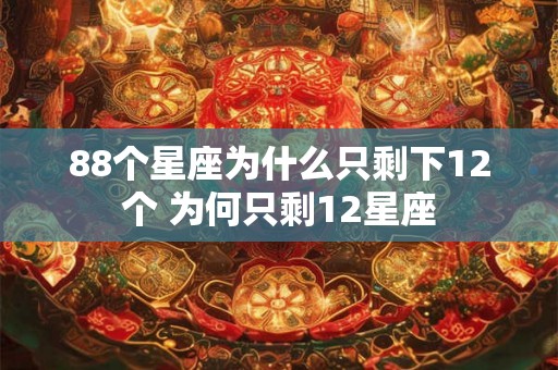 88个星座为什么只剩下12个 为何只剩12星座