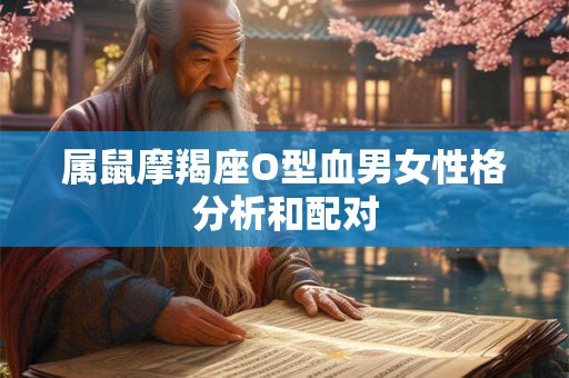 属鼠摩羯座O型血男女性格分析和配对 属鼠摩羯座O型血男女性格分析和配对