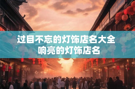 过目不忘的灯饰店名大全  响亮的灯饰店名