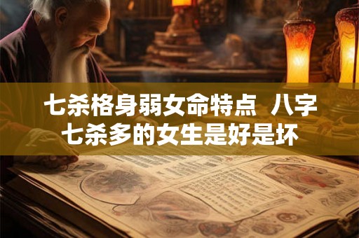七杀格身弱女命特点  八字七杀多的女生是好是坏