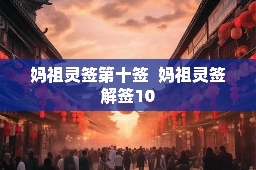妈祖灵签第十签 妈祖灵签解签10 妈祖灵签第十签 妈祖灵签解签10