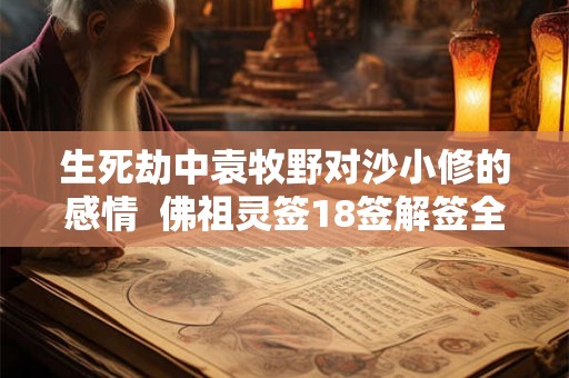 生死劫中袁牧野对沙小修的感情  佛祖灵签18签解签全解免费
