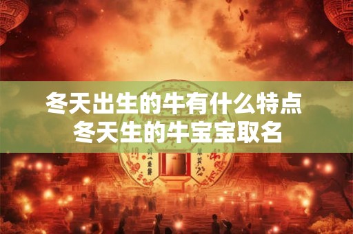 冬天出生的牛有什么特点 冬天生的牛宝宝取名