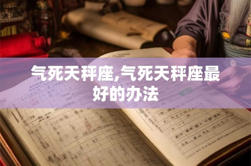 气死天秤座,气死天秤座最好的办法
