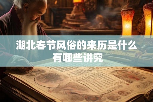 湖北春节风俗的来历是什么 有哪些讲究