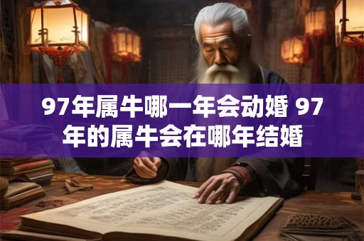 97年属牛哪一年会动婚 97年的属牛会在哪年结婚