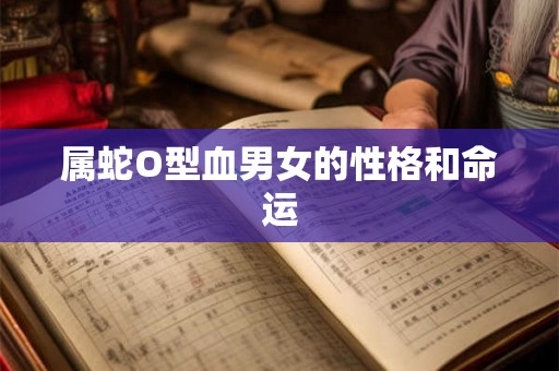 属蛇O型血男女的性格和命运