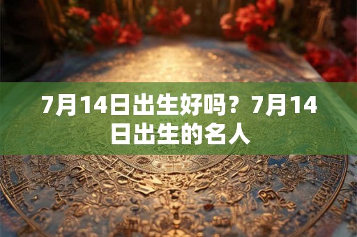7月14日出生好吗？7月14日出生的名人