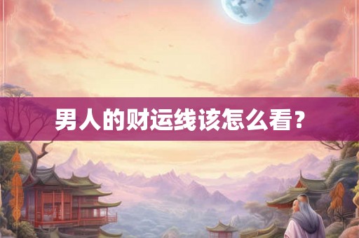 男人的财运线该怎么看? 男人的财运线该怎么看?