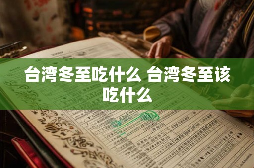 台湾冬至吃什么 台湾冬至该吃什么