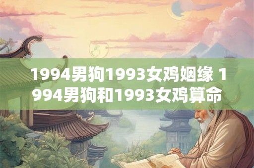1994男狗1993女鸡姻缘 1994男狗和1993女鸡算命配吗