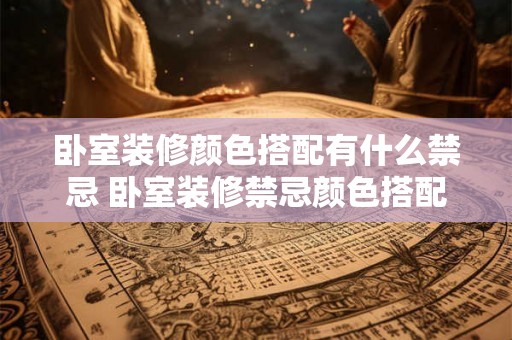 卧室装修颜色搭配有什么禁忌 卧室装修禁忌颜色搭配