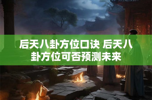 后天八卦方位口诀 后天八卦方位可否预测未来
