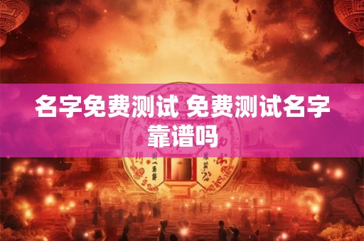 名字免费测试 免费测试名字靠谱吗