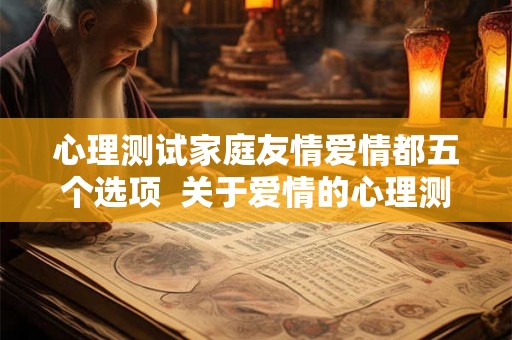 心理测试家庭友情爱情都五个选项  关于爱情的心理测试