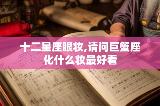 十二星座眼妆,请问巨蟹座化什么妆最好看