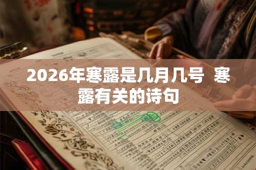 2026年寒露是几月几号 寒露有关的诗句 2026年寒露是几月几号 寒露有关的诗句