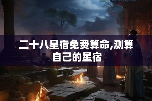 二十八星宿免费算命,测算自己的星宿
