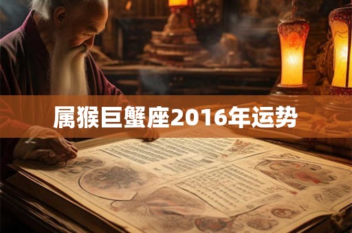 属猴巨蟹座2016年运势