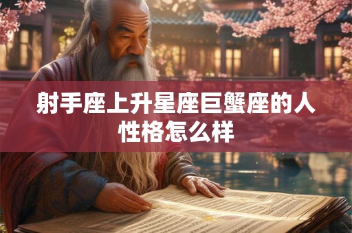 射手座上升星座巨蟹座的人性格怎么样 射手座上升星座巨蟹座的人性格怎么样