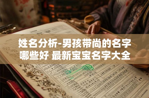 姓名分析-男孩带尚的名字哪些好 最新宝宝名字大全