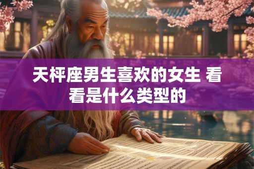 天枰座男生喜欢的女生 看看是什么类型的