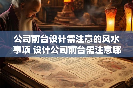 公司前台设计需注意的风水事项 设计公司前台需注意哪些风水 公司前台设计需注意的风水事项 设计公司前台需注意哪些风水