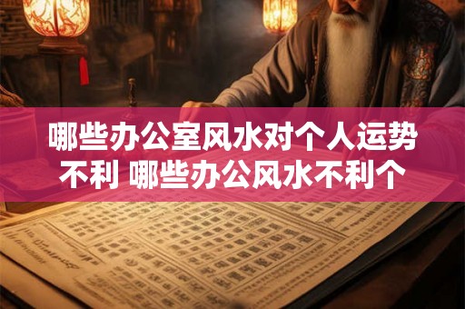 哪些办公室风水对个人运势不利 哪些办公风水不利个人运势