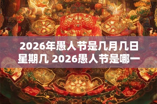 2026年愚人节是几月几日星期几 2026愚人节是哪一年