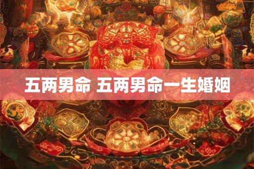 五两男命 五两男命一生婚姻