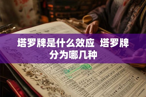 塔罗牌是什么效应 塔罗牌分为哪几种 塔罗牌是什么效应 塔罗牌分为哪几种
