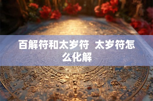 百解符和太岁符  太岁符怎么化解